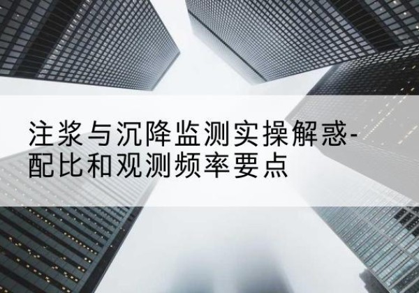 鼓楼水泥浆配比不当会不会造成注浆管堵管？-注浆与沉降监测实操解惑-配比和观测频率要点